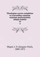 Theologiae cursus completus ex tractatibus omnium omnium perfectissimis ubique habitis. 16, Migne, J.-P. (Jacques-Paul), 1800-1875 