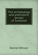 The archaeology and prehistoric annals of Scotland, Wilson, Daniel Sir 