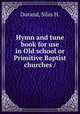 Hymn and tune book for use in Old school or Primitive Baptist churches /, Durand, Silas H. 