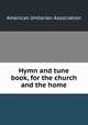 Hymn and tune book, for the church and the home., American Unitarian Association 
