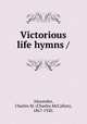 Victorious life hymns /, Alexander, Charles M. (Charles McCallon), 1867-1920. 