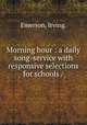 Morning hour : a daily song-service with responsive selections for schools /, Emerson, Irving. 