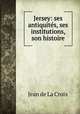 Jersey: ses antiquites, ses institutions, son histoire, Jean de La Croix 