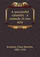 A successful calamity : a comedy in two acts, Kummer, Clare Beecher, 1886-1958 