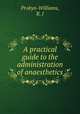 A practical guide to the administration of anaesthetics, Probyn-Williams, R. J 