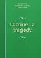 Locrine : a tragedy, Swinburne, Algernon Charles, 1837-1909 