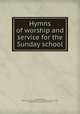 Hymns of worship and service for the Sunday school., Littlefield, Milton S., 1864-1934. Forms and services for Sunday school worship,Smith, H. Augustine (Henry Augustine), 1874-1952 