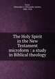 The Holy Spirit in the New Testament microform : a study in Biblical theology, Irwin, Alexander J. (Alexander James), 1866-1956 
