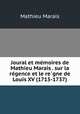 Joural et me?moires de Mathieu Marais . sur la re?gence et le re?gne de Louis XV (1715-1737), Mathieu Marais 