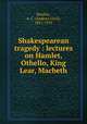 Shakespearean tragedy : lectures on Hamlet, Othello, King Lear, Macbeth, Bradley, A. C. (Andrew Cecil), 1851-1935 
