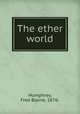 The ether world, Humphrey, Fred Blaine, 1876- 