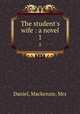 The student`s wife : a novel. 1, Daniel, Mackenzie, Mrs 