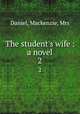 The student`s wife : a novel. 2, Daniel, Mackenzie, Mrs 