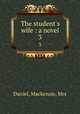The student`s wife : a novel. 3, Daniel, Mackenzie, Mrs 