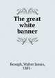 The great white banner, Keough, Walter James, 1881- 