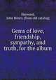 Gems of love, friendship, sympathy, and truth, for the album, Hayward, John Henry. [from old catalog] 