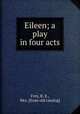 Eileen; a play in four acts, Frey, R. E., Mrs. [from old catalog] 