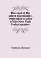 The soul of the street microform : correlated stories of the New York Syrian quarter, Duncan Norman 