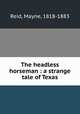 The headless horseman : a strange tale of Texas, Reid, Mayne, 1818-1883 