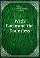 With Cochrane the Dauntless, Henty, G. A. (George Alfred), 1832-1902 