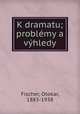 K dramatu; problemy a vyhledy, Fischer, Otokar, 1883-1938 