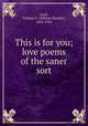 This is for you; love poems of the saner sort, Lord, William S. (William Sinclair), 1863-1925 