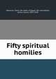 Fifty spiritual homilies, Macarius, Saint, the elder, of Egypt, 4th cent,Mason, Arthur James, 1851-1928 