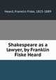 Shakespeare as a lawyer, by Franklin Fiske Heard, Heard, Franklin Fiske, 1825-1889 