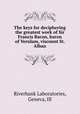The keys for deciphering the greatest work of Sir Francis Bacon, baron of Verulam, viscount St. Alban, Riverbank Laboratories, Geneva, Ill 