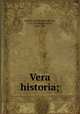 Vera historia;, Lucian, of Samosata,Jerram, C. S. (Charles Stanger), 1838-1914 