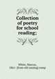 Collection of poetry for school reading;, White, Marcus, 1861- [from old catalog] comp 