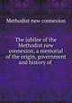 The jubilee of the Methodist new connexion, a memorial of the origin, government and history of ., Methodist new connexion 