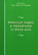 American eagle, a melodrama in three acts, Provence, Jean. [from old catalog] 