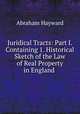 Juridical Tracts: Part I. Containing 1. Historical Sketch of the Law of Real Property in England ., Abraham Hayward 