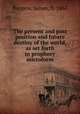 The present and past position and future destiny of the world, as set forth in prophecy microform, Burgess, James, fl. 1863 