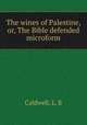 The wines of Palestine, or, The Bible defended microform, Caldwell, L. B 