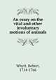 An essay on the vital and other involuntary motions of animals, Whytt, Robert, 1714-1766 