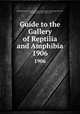 Guide to the Gallery of Reptilia and Amphibia. 1906, British Museum (Natural History). Department of Zoology,Lankester, E. Ray (Edwin Ray), Sir, 1847-1929 