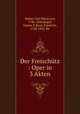 Der Freischutz : Oper in 3 Akten, Weber, Carl Maria von, 1786-1826,Kogel, Gustav F,Kind, Friedrich, 1768-1843. lbt 