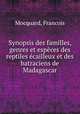 Synopsis des familles, genres et especes des reptiles ecailleux et des batraciens de Madagascar, Mocquard, Francois 