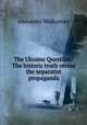 The Ukraine Question : The historic truth versus the separatist propaganda, Alexandre Wolkonsky 