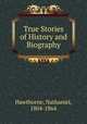 True Stories of History and Biography, Hawthorne, Nathaniel, 1804-1864 