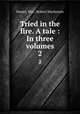 Tried in the fire. A tale : In three volumes.. 2, Daniel, Mrs., Robert Mackenzie 