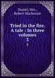 Tried in the fire. A tale : In three volumes.. 3, Daniel, Mrs., Robert Mackenzie 