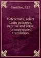 Meletemata, select Latin passages, in prose and verse, for unprepared translation, P.J. F. Gantillon 