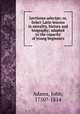 Lectiones selectae; or, Select Latin lessons in morality, history and biography; adapted to the capacity of young beginners, Adams, John, 1750?-1814 