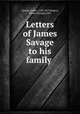 Letters of James Savage to his family, Savage, James, 1784-1873,Rogers, Emma (Savage), Mrs 
