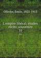 L`empire libral; tudes, rcits, souvenirs. 16, Ollivier, Emile, 1825-1913 