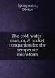 The cold-water-man, or, A pocket companion for the temperate microform, Springwater, Doctor 