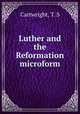 Luther and the Reformation microform, Cartwright, T. S 